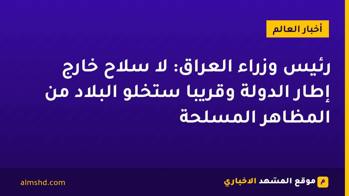 رئيس وزراء العراق: لا سلاح خارج إطار الدولة وقريبا ستخلو البلاد من المظاهر المسلحة
