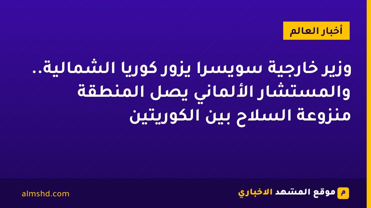 وزير خارجية سويسرا يزور كوريا الشمالية.. والمستشار الألماني يصل المنطقة منزوعة السلاح بين الكوريتين