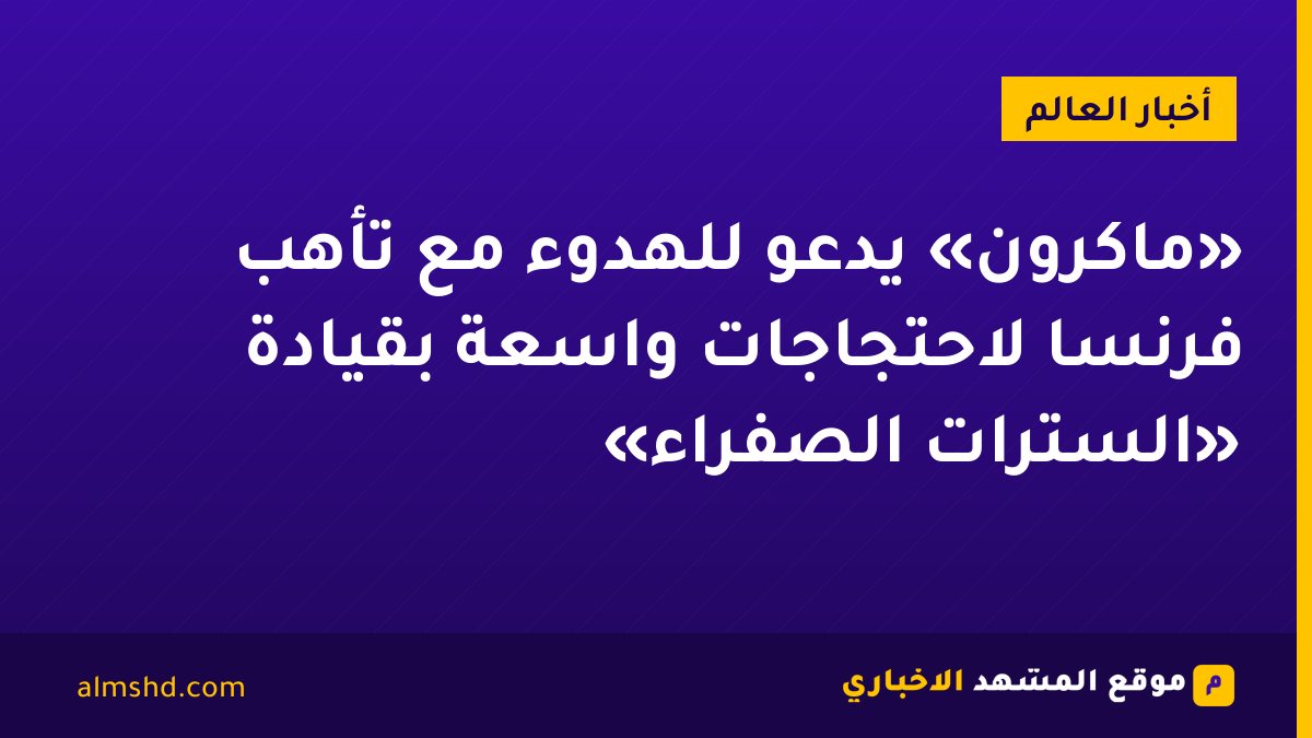 «ماكرون» يدعو للهدوء مع تأهب فرنسا لاحتجاجات واسعة بقيادة «السترات الصفراء»