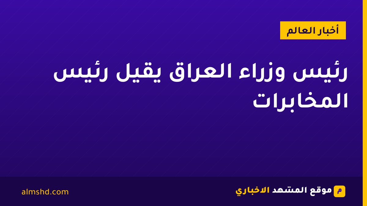 رئيس وزراء العراق يقيل رئيس المخابرات