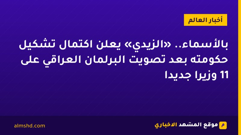 بالأسماء.. «الزيدي» يعلن اكتمال تشكيل حكومته بعد تصويت البرلمان العراقي على 11 وزيرًا جديدًا