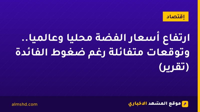 ارتفاع أسعار الفضة محليًا وعالميًا.. وتوقعات متفائلة رغم ضغوط الفائدة (تقرير)