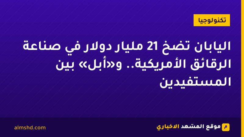 اليابان تضخ 21 مليار دولار في صناعة الرقائق الأمريكية.. و«أبل» بين المستفيدين