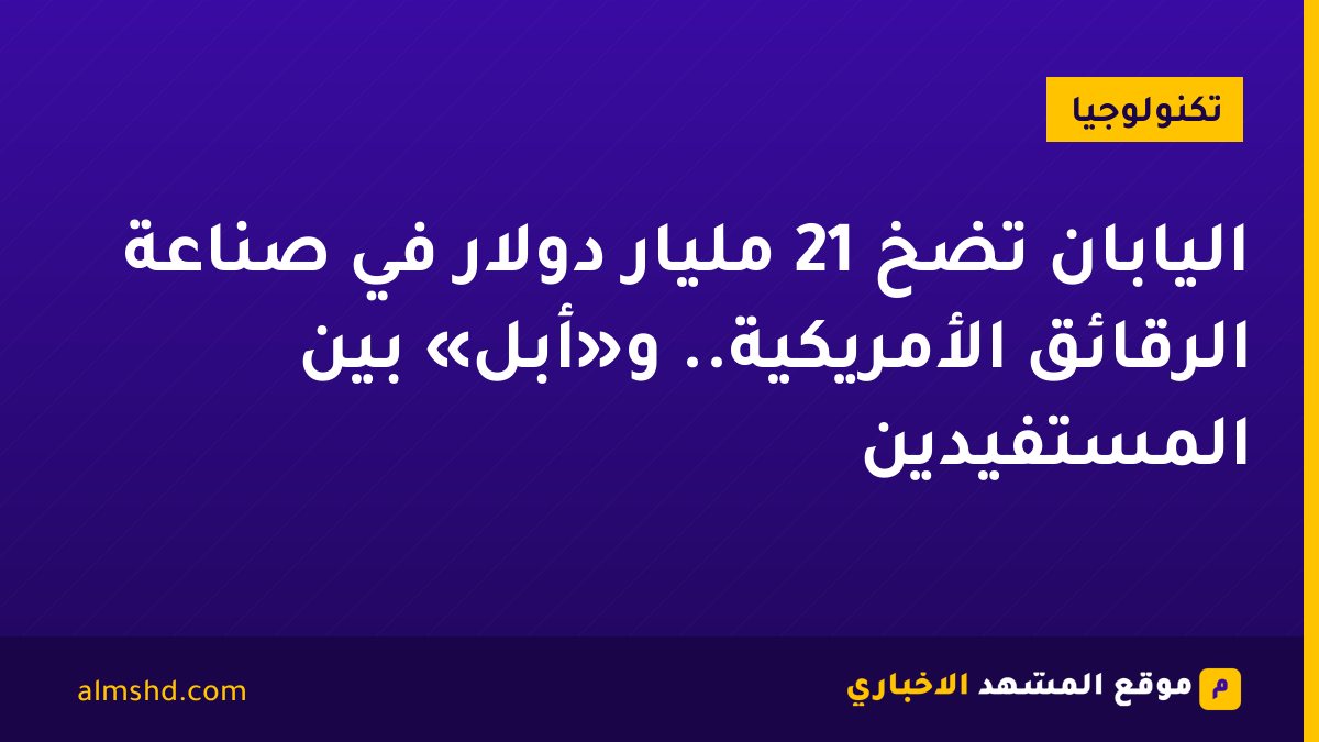 اليابان تضخ 21 مليار دولار في صناعة الرقائق الأمريكية.. و«أبل» بين المستفيدين