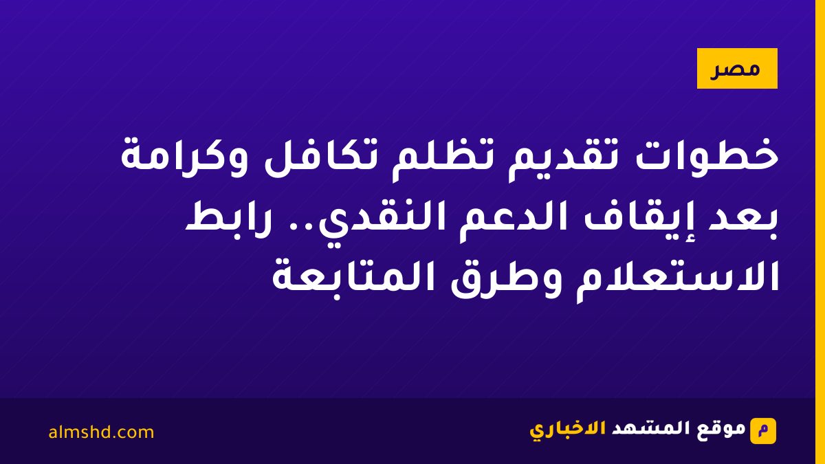 خطوات تقديم تظلم تكافل وكرامة بعد إيقاف الدعم النقدي.. رابط الاستعلام وطرق المتابعة