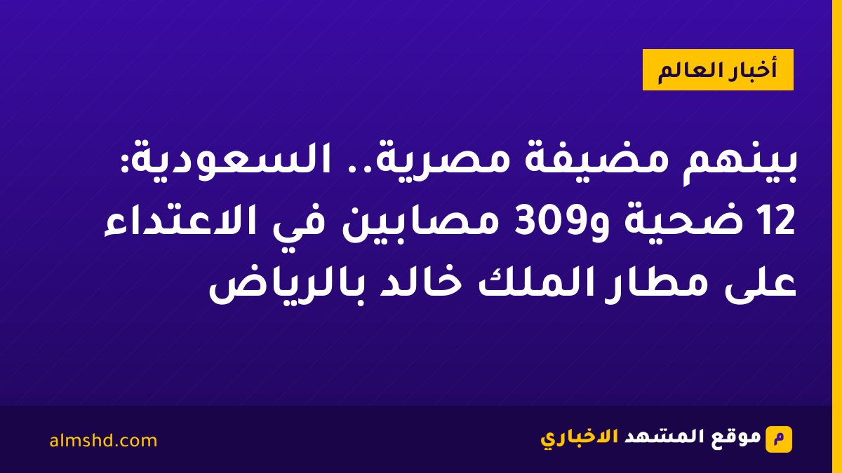 بينهم مضيفة مصرية.. السعودية: 12 ضحية و309 مصابين في الاعتداء على مطار الملك خالد بالرياض